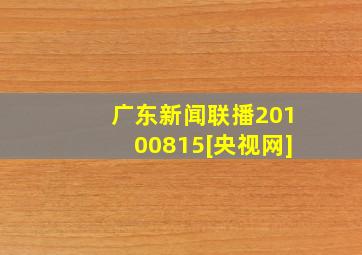 广东新闻联播20100815[央视网]